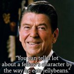 Ronald Reagan on jellybeans | "You can tell a lot about a fellow’s character by the way he eats jellybeans." | image tagged in ronald reagan face,memes,famous quotes,quote | made w/ Imgflip meme maker