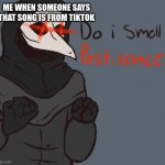 SCP meme! | ME WHEN SOMEONE SAYS THAT SONG IS FROM TIKTOK | image tagged in do i smell pestilchce,scp,scp meme,scp-049 | made w/ Imgflip meme maker