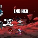 Tricky Phase 6 | I WANT TO ĶĮĻŁ Ú! END HER; I BELIEVE I CAN FLYYYYYYY; PLZ STOP. I CAN'T TAKE THIS ANYMORE. | image tagged in tricky phase 6 | made w/ Imgflip meme maker