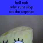 hell nah why runt slop on the copoter