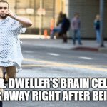 hospital run away | MR. DWELLER'S BRAIN CELLS RUNNING AWAY RIGHT AFTER BEING BORN | image tagged in hospital run away | made w/ Imgflip meme maker