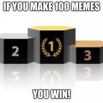 Challenge is make 100 memes comment! | IF YOU MAKE 100 MEMES; YOU WIN! | image tagged in podium,challenge,memes | made w/ Imgflip meme maker