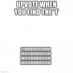 Bet u can't | UPVOTE WHEN YOU FIND THE '1'; I1IIIIIIIIIIIIIIIIIIIIIII
IIIIIIIIIIIIIIIIIIIIIIIIII
IIIIIIIIIIIIIIIIIIIIIIIIII
IIIIIIIIIIIIIIIIIIIIIIIIII | image tagged in white square | made w/ Imgflip meme maker