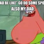 Patrick | ALSO MY DAD:; MY DAD BE LIKE" GO DO SOME SPORTS" | image tagged in fat patrick,funny,memes,fat,sad | made w/ Imgflip meme maker