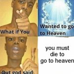 god losing his memories be like | you must die to go to heaven | image tagged in heaven,god | made w/ Imgflip meme maker