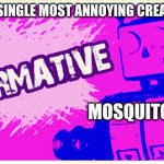 affirmative booooooot | GO BE THE SINGLE MOST ANNOYING CREATURE EVER; MOSQUITOES | image tagged in affirmative booooooot | made w/ Imgflip meme maker