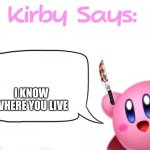 Kirby says meme | I KNOW WHERE YOU LIVE | image tagged in kirby says meme | made w/ Imgflip meme maker