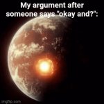 A clever title for your gif | My argument after someone says "okay and?": | image tagged in gifs,funny,memes,funny memes | made w/ Imgflip video-to-gif maker
