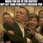007 Daniel Craig Nodding Smugly | WHEN YOU GO TO THE DENTIST BUT GET YOUR PROSTATE CHECKED TOO | image tagged in 007 daniel craig nodding smugly | made w/ Imgflip meme maker