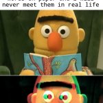 suffering bert | me reading a book and realizing that these characters I love so much are but a bunch of words on paper and i will never meet them in real life | image tagged in suffering bert | made w/ Imgflip meme maker