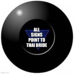 Thai bride | ALL SIGNS POINT TO THAI BRIDE | image tagged in magic 8 ball | made w/ Imgflip meme maker