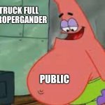 Fat Patrick | A TRUCK FULL OF PROPERGANDER; PUBLIC | image tagged in fat patrick | made w/ Imgflip meme maker