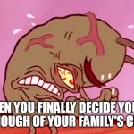 Dictatorship | WHEN YOU FINALLY DECIDE YOU'VE HAD ENOUGH OF YOUR FAMILY'S CRUELTY | image tagged in triggered plankton,visible frustration,family,tyranny,dictatorship,anger | made w/ Imgflip meme maker