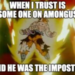 Goku SSJ | WHEN I TRUST IS SOME ONE ON AMONGUS; AND HE WAS THE IMPOSTER | image tagged in goku ssj | made w/ Imgflip meme maker