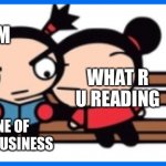 Just leave me alone | HMM; WHAT R U READING; NONE OF YOUR BUSINESS | image tagged in just a lovely day | made w/ Imgflip meme maker