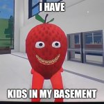 flamingo | I HAVE; KIDS IN MY BASEMENT | image tagged in flamingo,sammy,strawberry | made w/ Imgflip meme maker