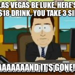 and its gone | LAS VEGAS BE LUKE, HERE'S AN $18 DRINK. YOU TAKE 3 SIPS... AAAAAAAAND IT'S GONE!!!! | image tagged in and its gone | made w/ Imgflip meme maker