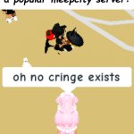 (day 2 of typing random stuff in a title) | me whenever i join a popular meepcity server: | image tagged in oh no cringe exists,roblox,meepcity,cringe,bruh,stop reading the tags | made w/ Imgflip meme maker