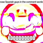 Why | Those Spanish guys in the comment section:; XDDDDDDDDD | image tagged in d e e p f r i e d | made w/ Imgflip meme maker