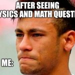 Exam tension | AFTER SEEING PHYSICS AND MATH QUESTION; ME: | image tagged in neymar llorando | made w/ Imgflip meme maker