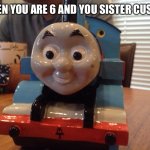 Thomas kinda sus | WHEN YOU ARE 6 AND YOU SISTER CUSSES | image tagged in thomas kinda sus | made w/ Imgflip meme maker