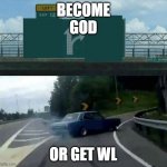 car drifting to the right  | BECOME
GOD; OR GET WL | image tagged in car drifting to the right | made w/ Imgflip meme maker