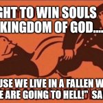 Go to hell | "WE FIGHT TO WIN SOULS FOR THE KINGDOM OF GOD.... BECAUSE WE LIVE IN A FALLEN WORLD AND PEOPLE ARE GOING TO HELL!"  SAM PARKER | image tagged in go to hell | made w/ Imgflip meme maker