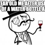 "No, mom, I don't need you to get my food or drinks." | 8 YEAR OLD ME AFTER USING THE CAP OF A WATER BOTTLE AS A CUP: | image tagged in gentleman,8 year old me,water | made w/ Imgflip meme maker