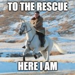 Kim Jong Un riding a white horse | TO THE RESCUE; HERE I AM | image tagged in kim jong un riding a white horse | made w/ Imgflip meme maker