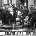prohibition | NOTHING TO SEE HERE SIR | image tagged in prohibition | made w/ Imgflip meme maker