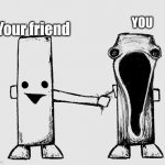 Literally opposite | YOU; Your friend | image tagged in exposed nerve ending | made w/ Imgflip meme maker