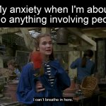 I Can't Breathe in Here | My anxiety when I'm about to do anything involving people | image tagged in i can't breathe in here,meme,memes,humor,relatable | made w/ Imgflip meme maker