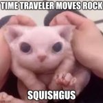 Scrunched Bingus | TIME TRAVELER MOVES ROCK; SQUISHGUS | image tagged in scrunched bingus | made w/ Imgflip meme maker