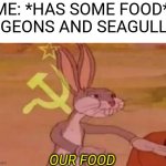 Bugs bunny communist | ME: *HAS SOME FOOD* 
PIGEONS AND SEAGULLS: OUR FOOD | image tagged in bugs bunny communist,memes,funny,funny memes,relatable | made w/ Imgflip meme maker