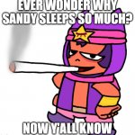 Most sober man in brawl stars | EVER WONDER WHY SANDY SLEEPS SO MUCH? NOW Y'ALL KNOW | image tagged in sandy smokes a fat blunt,brawl stars | made w/ Imgflip meme maker