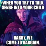 trying to negotiate | WHEN YOU TRY TO TALK SENSE INTO YOUR CHILD; HARRY, IVE COME TO BARGAIN. | image tagged in dormammu i've come to bargain | made w/ Imgflip meme maker