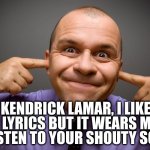 Kendrick's songs always sounds like he's angry with me! | KENDRICK LAMAR, I LIKE YOUR LYRICS BUT IT WEARS ME OUT TO LISTEN TO YOUR SHOUTY SONGS. | image tagged in fingers in ears | made w/ Imgflip meme maker