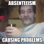 Drunkard Bream | ABSENTEEISM; CAUSING PROBLEMS | image tagged in drunkard bream | made w/ Imgflip meme maker