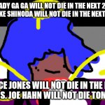 asexual power | LADY GA GA WILL NOT DIE IN THE NEXT 25 HOURS. MIKE SHINODA WILL NOT DIE IN THE NEXT 24 HOURS. GRACE JONES WILL NOT DIE IN THE NEXT 26 HOURS. JOE HAHN WILL NOT DIE TOMORROW. | image tagged in asexual | made w/ Imgflip meme maker