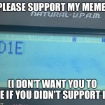 If you don't want to support, it's ok. | PLEASE SUPPORT MY MEME. (I DON'T WANT YOU TO DIE IF YOU DIDN'T SUPPORT IT) | image tagged in calculator wants you to die,calculator | made w/ Imgflip meme maker