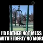 Don't mess with the elderly from now on | DON’T YOU SEE THIS GRANDPA FLIPPIN’ BRO; I’D RATHER NOT MESS WITH ELDERLY NO MORE | image tagged in gifs,grandpaflip | made w/ Imgflip video-to-gif maker