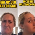 Kombucha Girl | BEAT UP OLD CAR FOR SALE INCLUDES FULL TANK OF GAS | image tagged in kombucha girl | made w/ Imgflip meme maker