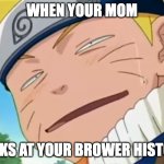 dont type in p | WHEN YOUR MOM; LOOKS AT YOUR BROWER HISTORY | image tagged in naruto dumb face | made w/ Imgflip meme maker