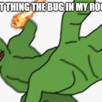 pepe punch | THE LAST THING THE BUG IN MY ROOM SEES | image tagged in pepe punch,prepare to die,nani,bugs,memes,funny meme | made w/ Imgflip meme maker