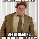 Chris Farley Hair | HOW I LOOK AND FEEL; AFTER DEALING WITH BUTTROT ALL DAY | image tagged in chris farley hair | made w/ Imgflip meme maker
