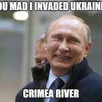 Crimea river | YOU MAD I INVADED UKRAINE? CRIMEA RIVER | image tagged in putin smiling | made w/ Imgflip meme maker