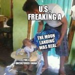 I’m the first | U.S . FREAKING A; THE MOON LANDING WAS REAL; YOU A UNCULTURED SWAN | image tagged in water jug baby | made w/ Imgflip meme maker