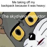 Disturbed Tom | Me taking off my backpack because it was heavy:; The skydiving instructor: | image tagged in disturbed tom | made w/ Imgflip meme maker