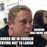 Neck vein guy | RANDOM 
JOKE/MEME IDEA; BORED ME IN CHURCH TRYING NOT TO LAUGH | image tagged in neck vein guy | made w/ Imgflip meme maker