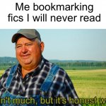 It ain't much, but it's honest work | Me bookmarking fics I will never read | image tagged in it ain't much but it's honest work | made w/ Imgflip meme maker